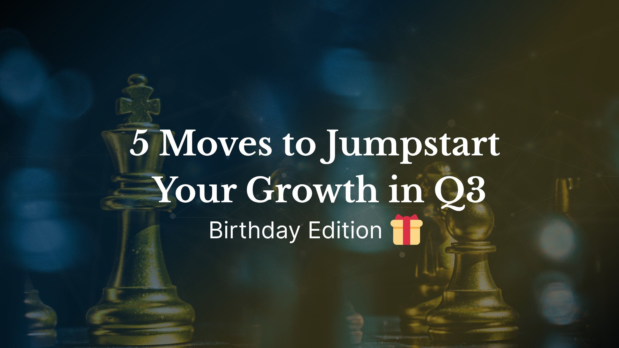 birthday edition - 5 moves to jumpstart your growth in q3